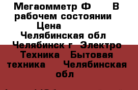 Мегаомметр Ф4101  В рабочем состоянии › Цена ­ 4 000 - Челябинская обл., Челябинск г. Электро-Техника » Бытовая техника   . Челябинская обл.